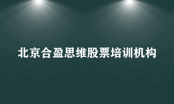 北京合盈思维股票培训机构