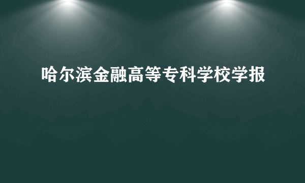 哈尔滨金融高等专科学校学报