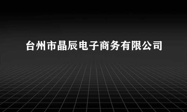 台州市晶辰电子商务有限公司