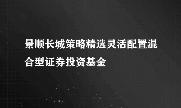 景顺长城策略精选灵活配置混合型证券投资基金