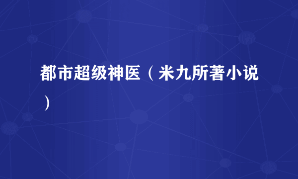 都市超级神医（米九所著小说）