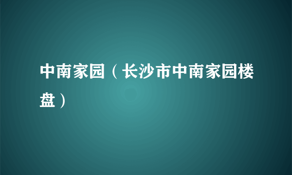 中南家园（长沙市中南家园楼盘）