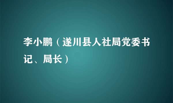 李小鹏（遂川县人社局党委书记、局长）