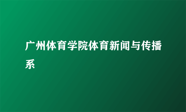 广州体育学院体育新闻与传播系