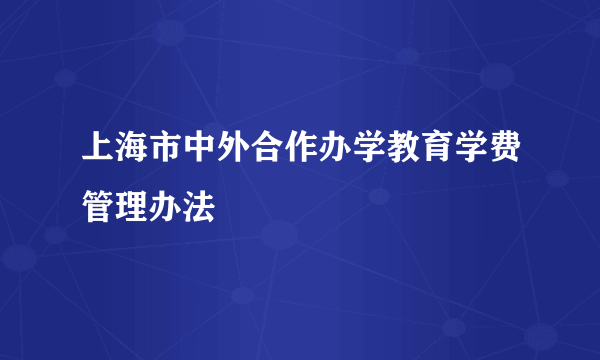 上海市中外合作办学教育学费管理办法