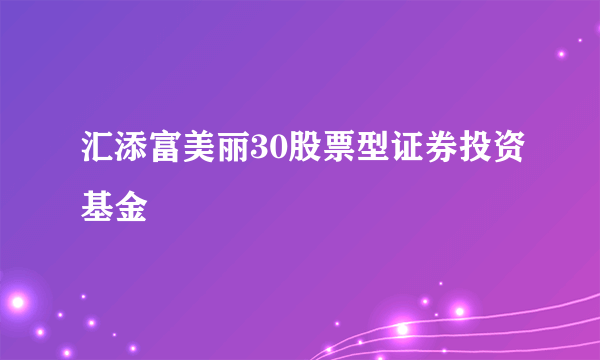 汇添富美丽30股票型证券投资基金