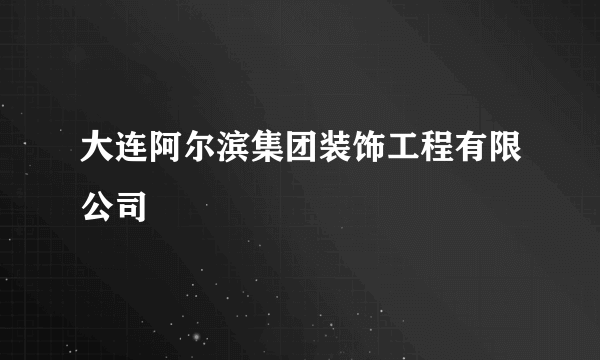 大连阿尔滨集团装饰工程有限公司