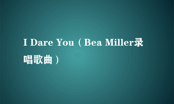 I Dare You（Bea Miller录唱歌曲）