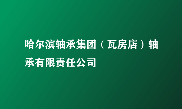 哈尔滨轴承集团（瓦房店）轴承有限责任公司