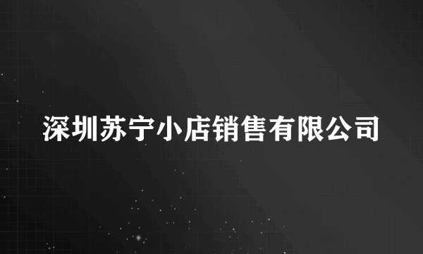 深圳苏宁小店销售有限公司