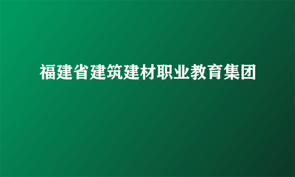 福建省建筑建材职业教育集团