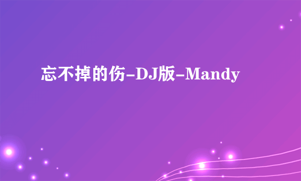 忘不掉的伤-DJ版-Mandy