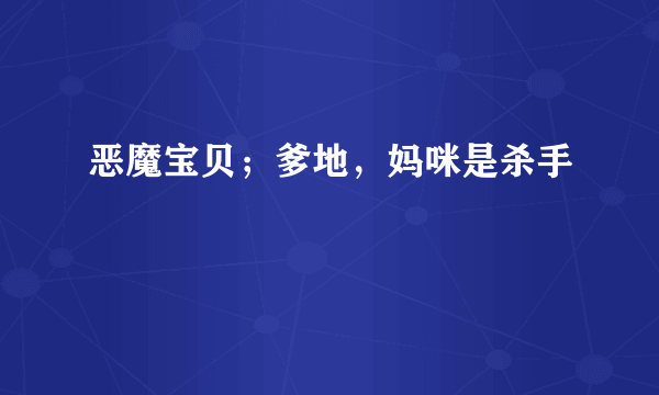 恶魔宝贝；爹地，妈咪是杀手