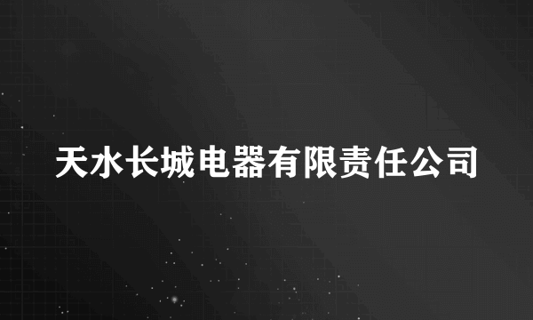 天水长城电器有限责任公司