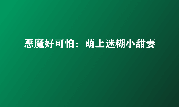 恶魔好可怕：萌上迷糊小甜妻