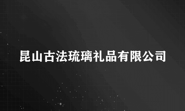 昆山古法琉璃礼品有限公司