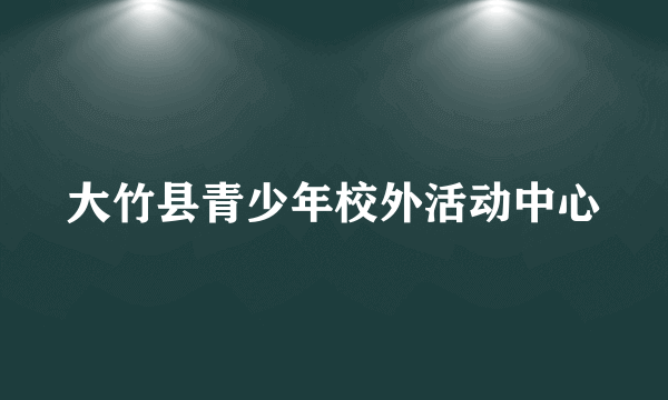 大竹县青少年校外活动中心