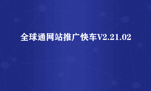 全球通网站推广快车V2.21.02