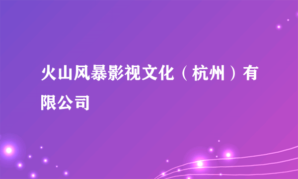 火山风暴影视文化（杭州）有限公司