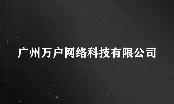 广州万户网络科技有限公司