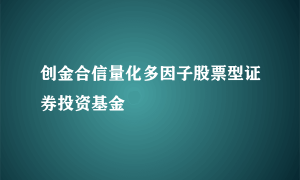 创金合信量化多因子股票型证券投资基金