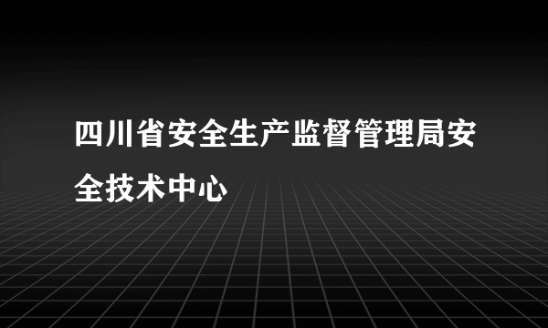 四川省安全生产监督管理局安全技术中心