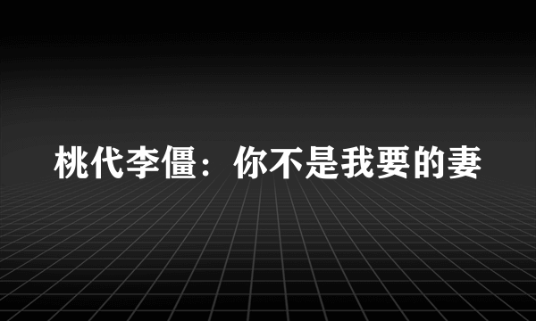 桃代李僵：你不是我要的妻