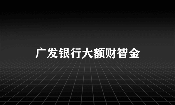 广发银行大额财智金