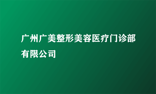 广州广美整形美容医疗门诊部有限公司