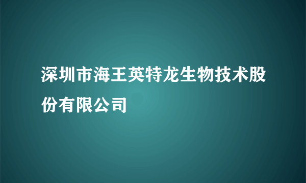 深圳市海王英特龙生物技术股份有限公司