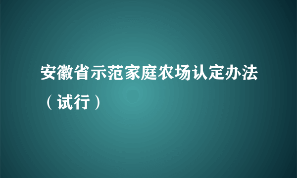 安徽省示范家庭农场认定办法（试行）