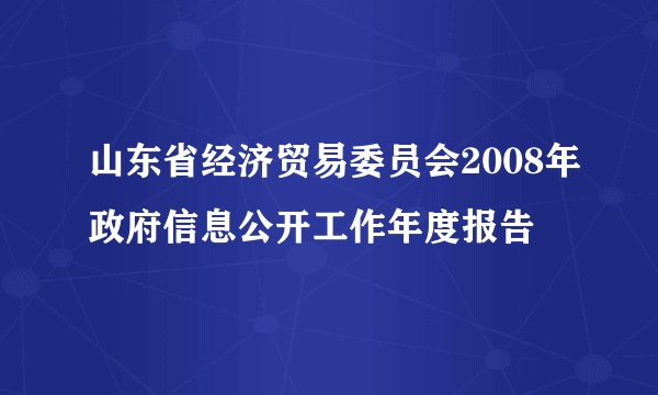 山东省经济贸易委员会2008年政府信息公开工作年度报告