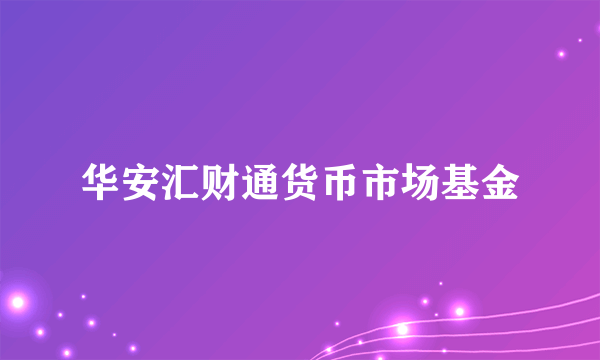 华安汇财通货币市场基金