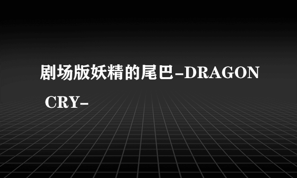 剧场版妖精的尾巴-DRAGON CRY-