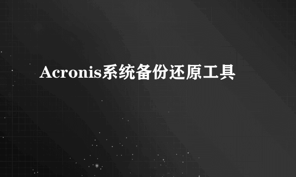 Acronis系统备份还原工具