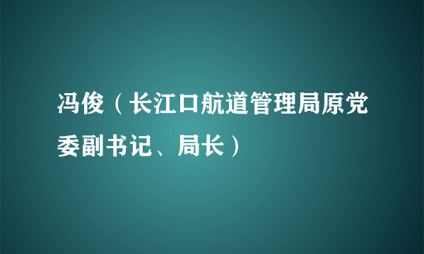 冯俊（长江口航道管理局原党委副书记、局长）