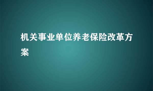 机关事业单位养老保险改革方案