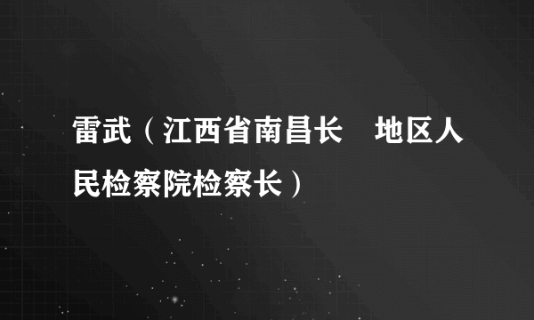 雷武（江西省南昌长堎地区人民检察院检察长）