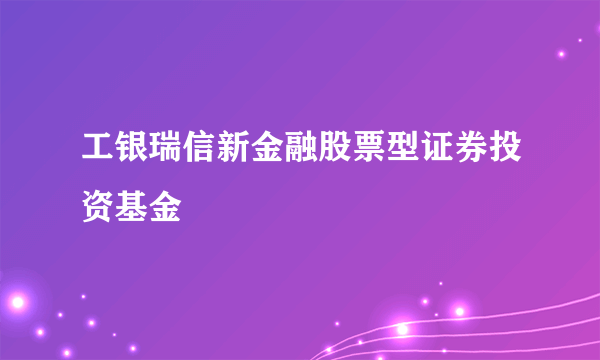 工银瑞信新金融股票型证券投资基金