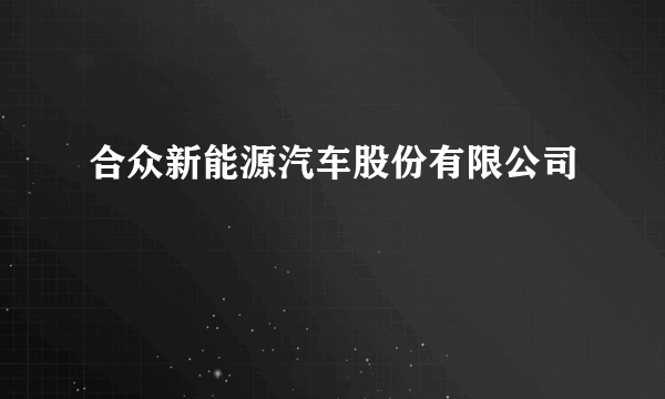 合众新能源汽车股份有限公司