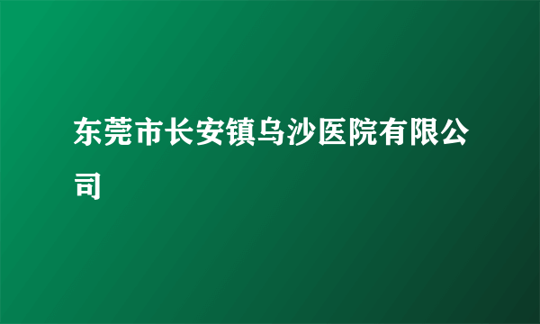 东莞市长安镇乌沙医院有限公司