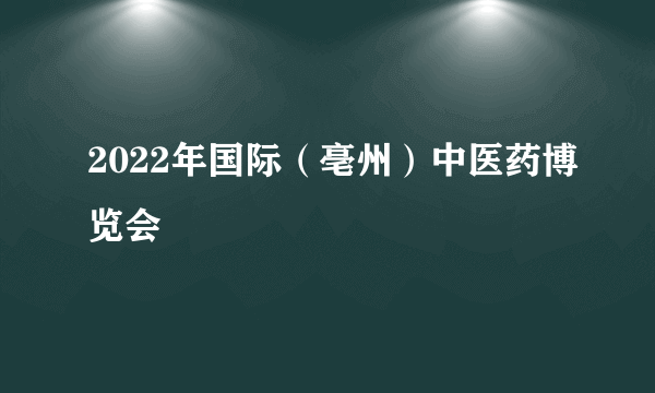 2022年国际（亳州）中医药博览会