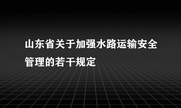 山东省关于加强水路运输安全管理的若干规定