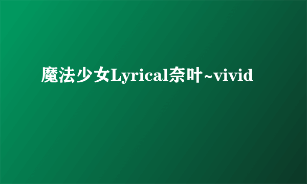 魔法少女Lyrical奈叶~vivid