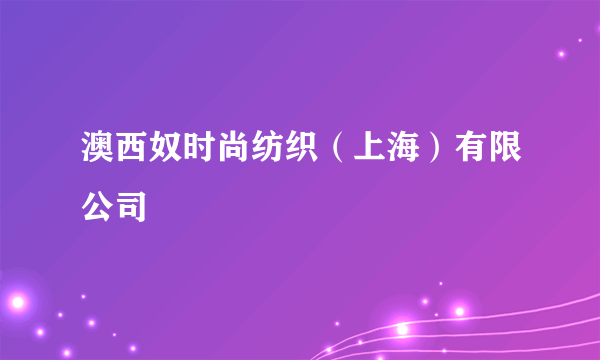 澳西奴时尚纺织（上海）有限公司