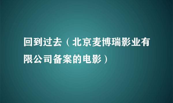 回到过去（北京麦博瑞影业有限公司备案的电影）