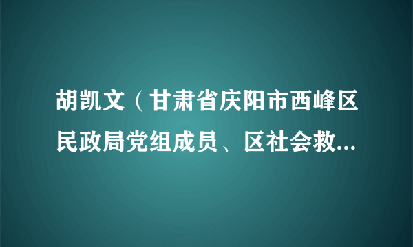 胡凯文（甘肃省庆阳市西峰区民政局党组成员、区社会救助服务中心主任）