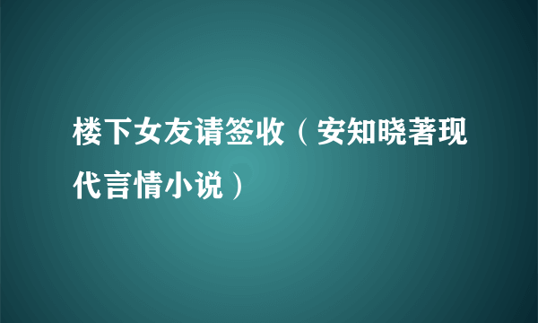 楼下女友请签收（安知晓著现代言情小说）