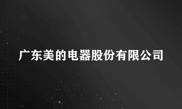 广东美的电器股份有限公司