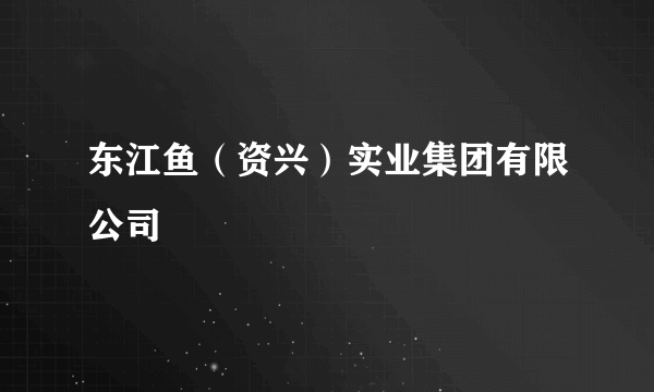 东江鱼（资兴）实业集团有限公司